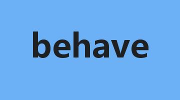 behave是什么意思_behave怎么读_behave的用法_翻译_短语搭配_权威例句