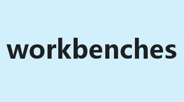 workbenches是什么意思_workbenches怎么读_workbenches的用法_翻译_短语搭配_权威例句