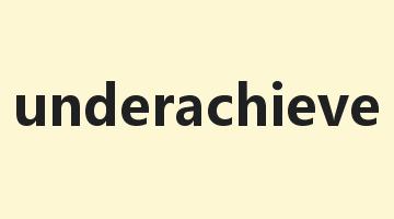 underachieve是什么意思_underachieve怎么读_underachieve的用法_翻译_短语搭配_权威例句