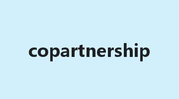 copartnership是什么意思_copartnership怎么读_copartnership的用法_翻译_短语搭配_权威例句