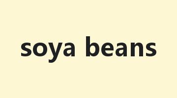 soya beans是什么意思_soya beans怎么读_soya beans的用法_翻译_短语搭配_权威例句