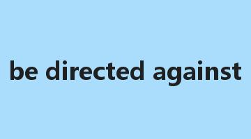 be directed against是什么意思_be directed against怎么读_be directed against的用法_翻译_短语搭配_权威例句