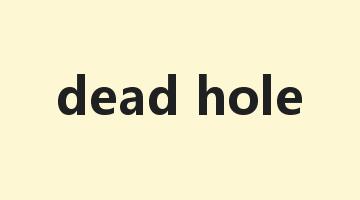 dead hole是什么意思_dead hole怎么读_dead hole的用法_翻译_短语搭配_权威例句