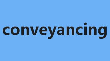 conveyancing是什么意思_conveyancing怎么读_conveyancing的用法_翻译_短语搭配_权威例句