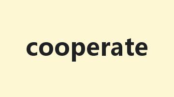 cooperate是什么意思_cooperate怎么读_cooperate的用法_翻译_短语搭配_权威例句