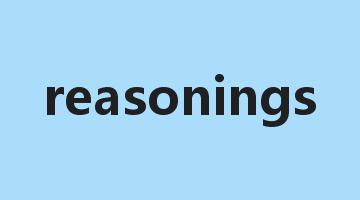 reasonings是什么意思_reasonings怎么读_reasonings的用法_翻译_短语搭配_权威例句