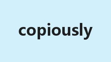 copiously是什么意思_copiously怎么读_copiously的用法_翻译_短语搭配_权威例句