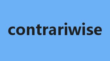 contrariwise是什么意思_contrariwise怎么读_contrariwise的用法_翻译_短语搭配_权威例句