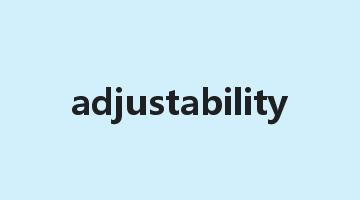 adjustability是什么意思_adjustability怎么读_adjustability的用法_翻译_短语搭配_权威例句