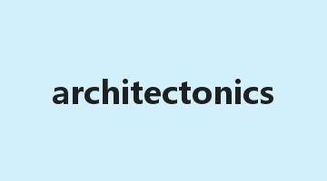 architectonics是什么意思_architectonics怎么读_architectonics的用法_翻译_短语搭配_权威例句