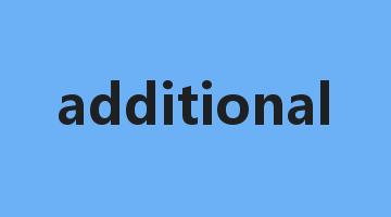 additional是什么意思_additional怎么读_additional的用法_翻译_短语搭配_权威例句