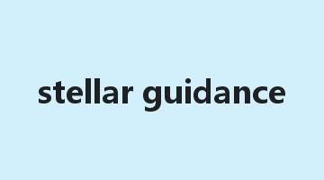 stellar guidance是什么意思_stellar guidance怎么读_stellar guidance的用法_翻译_短语搭配_权威例句