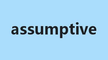 assumptive是什么意思_assumptive怎么读_assumptive的用法_翻译_短语搭配_权威例句