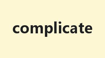 complicate是什么意思_complicate怎么读_complicate的用法_翻译_短语搭配_权威例句