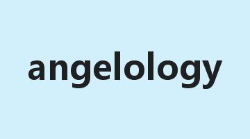 angelology是什么意思_angelology怎么读_angelology的用法_翻译_短语搭配_权威例句