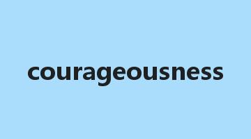 courageousness是什么意思_courageousness怎么读_courageousness的用法_翻译_短语搭配_权威例句