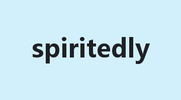 spiritedly是什么意思_spiritedly怎么读_spiritedly的用法_翻译_短语搭配_权威例句