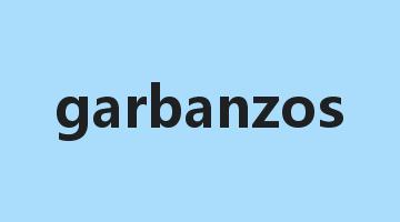 garbanzos是什么意思_garbanzos怎么读_garbanzos的用法_翻译_短语搭配_权威例句