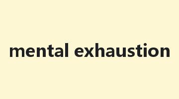 mental exhaustion是什么意思_mental exhaustion怎么读_mental exhaustion的用法_翻译_短语搭配_权威例句