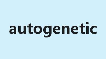 autogenetic是什么意思_autogenetic怎么读_autogenetic的用法_翻译_短语搭配_权威例句