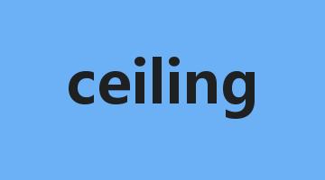 ceiling是什么意思_ceiling怎么读_ceiling的用法_翻译_短语搭配_权威例句