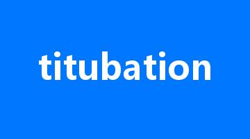 titubation是什么意思_titubation怎么读_titubation的用法_翻译_短语搭配_权威例句