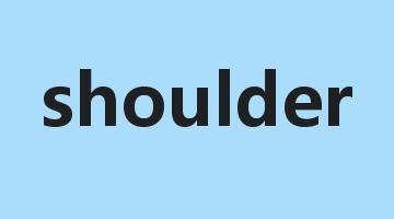 shoulder是什么意思_shoulder怎么读_shoulder的用法_翻译_短语搭配_权威例句