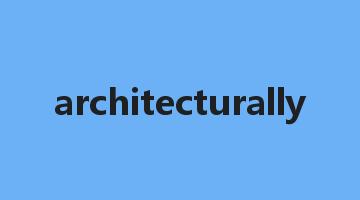 architecturally是什么意思_architecturally怎么读_architecturally的用法_翻译_短语搭配_权威例句