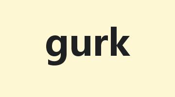 gurk是什么意思_gurk怎么读_gurk的用法_翻译_短语搭配_权威例句