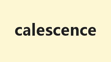 calescence