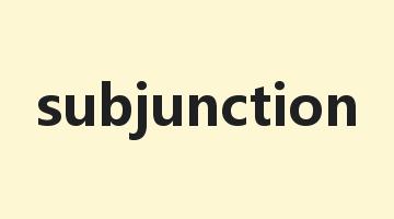 subjunction是什么意思_subjunction怎么读_subjunction的用法_翻译_短语搭配_权威例句