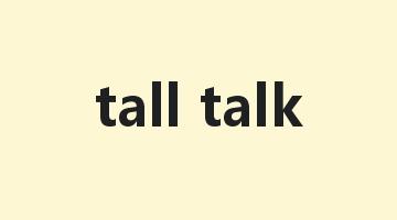 tall talk是什么意思_tall talk怎么读_tall talk的用法_翻译_短语搭配_权威例句