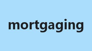 mortgaging是什么意思_mortgaging怎么读_mortgaging的用法_翻译_短语搭配_权威例句