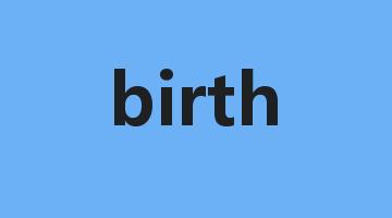 birth是什么意思_birth怎么读_birth的用法_翻译_短语搭配_权威例句