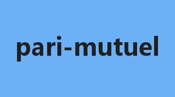 pari-mutuel是什么意思_pari-mutuel怎么读_pari-mutuel的用法_翻译_短语搭配_权威例句