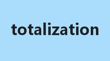 totalization是什么意思_totalization怎么读_totalization的用法_翻译_短语搭配_权威例句