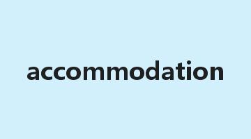 accommodation是什么意思_accommodation怎么读_accommodation的用法_翻译_短语搭配_权威例句