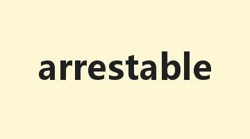 arrestable是什么意思_arrestable怎么读_arrestable的用法_翻译_短语搭配_权威例句