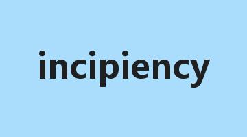 incipiency