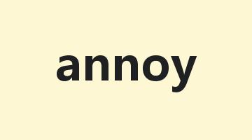 annoy是什么意思_annoy怎么读_annoy的用法_翻译_短语搭配_权威例句