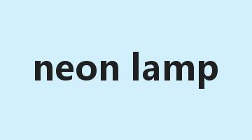 neon lamp是什么意思_neon lamp怎么读_neon lamp的用法_翻译_短语搭配_权威例句