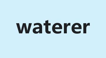 waterer是什么意思_waterer怎么读_waterer的用法_翻译_短语搭配_权威例句