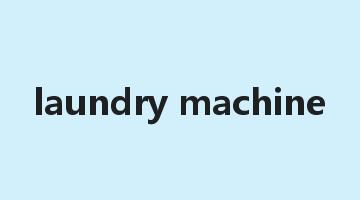 laundry machine是什么意思_laundry machine怎么读_laundry machine的用法_翻译_短语搭配_权威例句