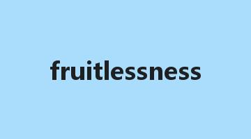 fruitlessness是什么意思_fruitlessness怎么读_fruitlessness的用法_翻译_短语搭配_权威例句