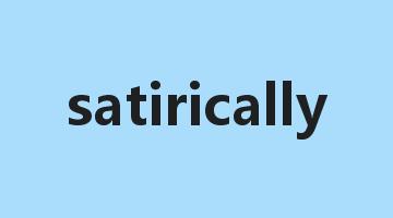 satirically是什么意思_satirically怎么读_satirically的用法_翻译_短语搭配_权威例句