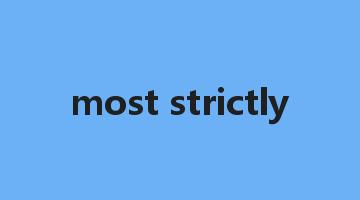 most strictly是什么意思_most strictly怎么读_most strictly的用法_翻译_短语搭配_权威例句