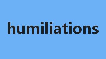 humiliations是什么意思_humiliations怎么读_humiliations的用法_翻译_短语搭配_权威例句