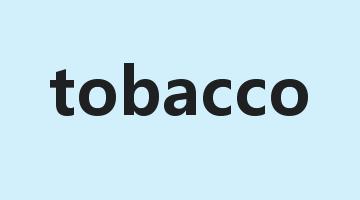 tobacco是什么意思_tobacco怎么读_tobacco的用法_翻译_短语搭配_权威例句