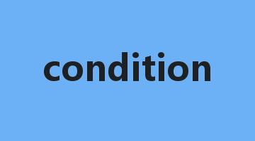 condition是什么意思_condition怎么读_condition的用法_翻译_短语搭配_权威例句