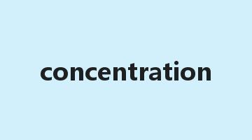 concentration是什么意思_concentration怎么读_concentration的用法_翻译_短语搭配_权威例句